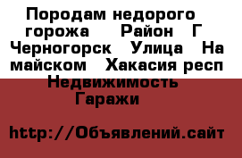 Породам недорого 2 горожа . › Район ­ Г. Черногорск › Улица ­ На майском - Хакасия респ. Недвижимость » Гаражи   